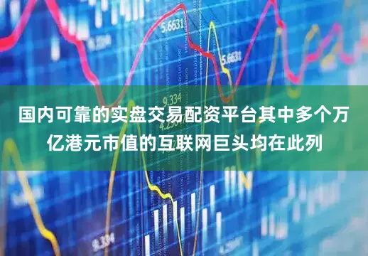 国内可靠的实盘交易配资平台其中多个万亿港元市值的互联网巨头均在此列