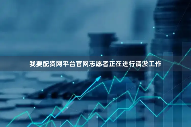 我要配资网平台官网志愿者正在进行清淤工作