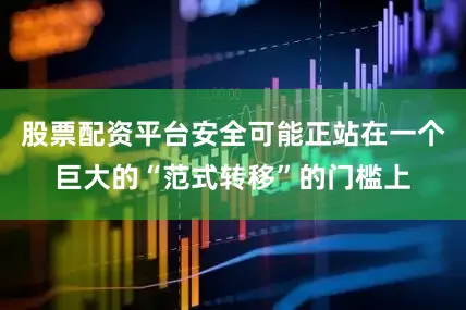 股票配资平台安全可能正站在一个巨大的“范式转移”的门槛上