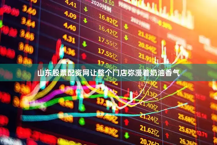 山东股票配资网让整个门店弥漫着奶油香气
