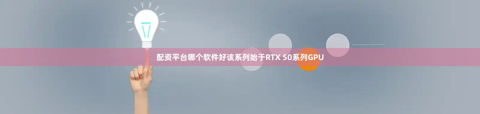 配资平台哪个软件好该系列始于RTX 50系列GPU