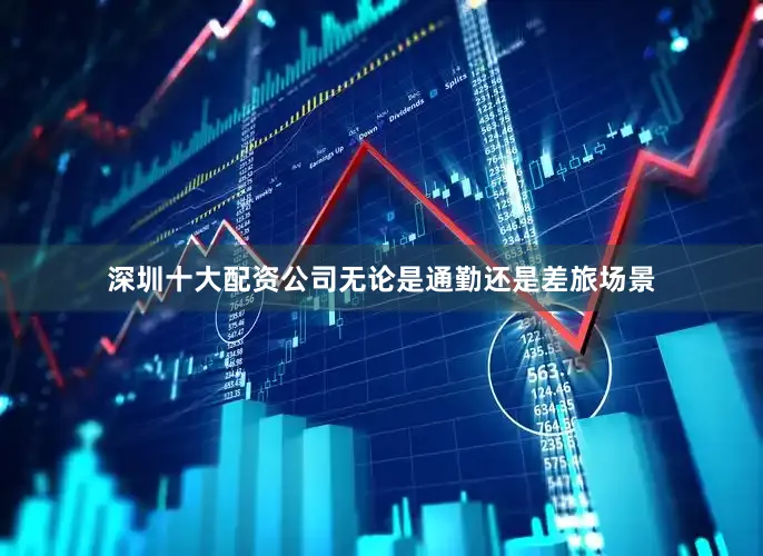深圳十大配资公司无论是通勤还是差旅场景