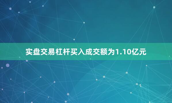 实盘交易杠杆买入成交额为1.10亿元