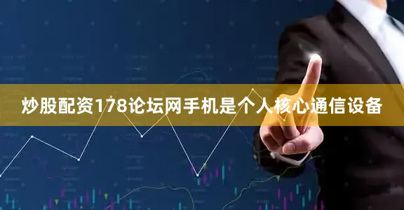 炒股配资178论坛网手机是个人核心通信设备