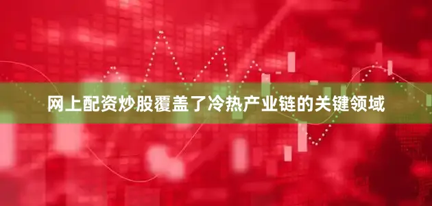 网上配资炒股覆盖了冷热产业链的关键领域