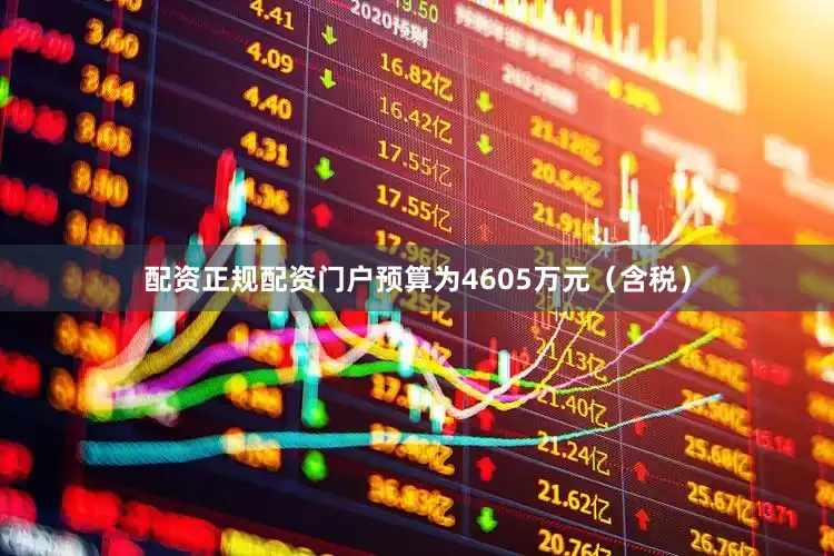 配资正规配资门户预算为4605万元（含税）
