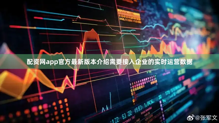 配资网app官方最新版本介绍需要接入企业的实时运营数据