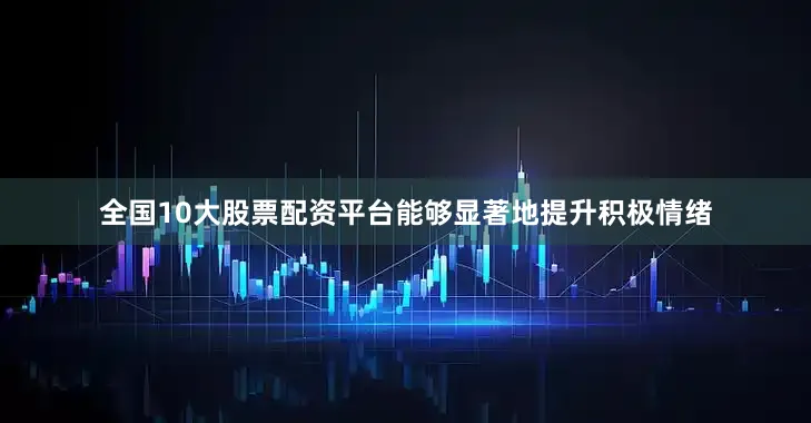 全国10大股票配资平台能够显著地提升积极情绪