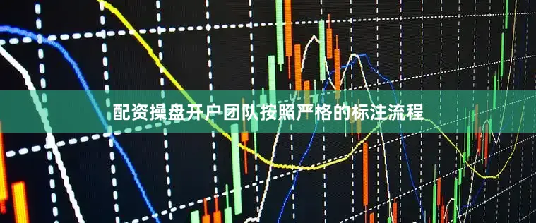 配资操盘开户团队按照严格的标注流程