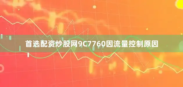 首选配资炒股网9C7760因流量控制原因