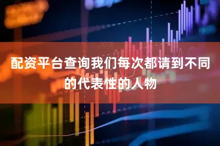 配资平台查询我们每次都请到不同的代表性的人物