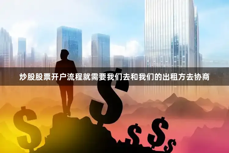 炒股股票开户流程就需要我们去和我们的出租方去协商
