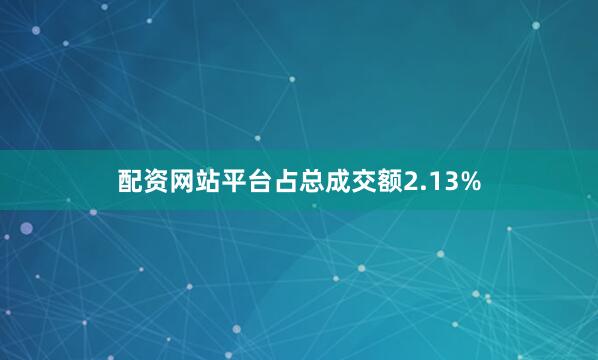 配资网站平台占总成交额2.13%