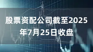 股票资配公司截至2025年7月25日收盘