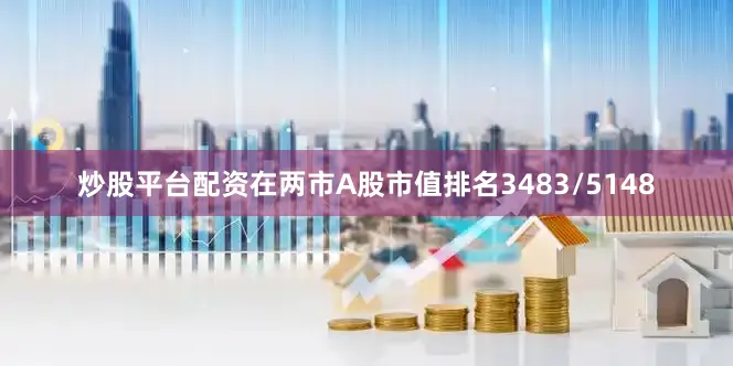 炒股平台配资在两市A股市值排名3483/5148
