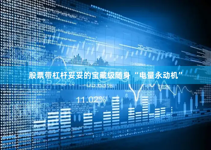 股票带杠杆妥妥的宝藏级随身 “电量永动机”