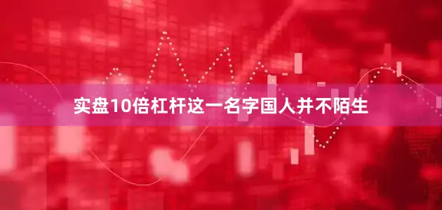 实盘10倍杠杆这一名字国人并不陌生