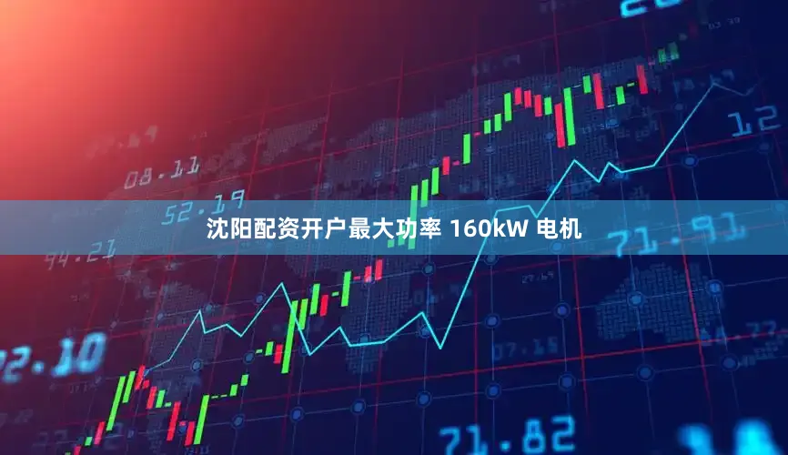 沈阳配资开户最大功率 160kW 电机
