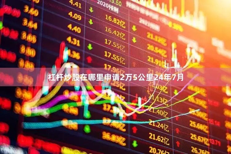 杠杆炒股在哪里申请2万5公里24年7月