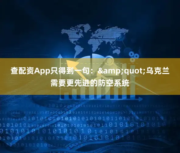 查配资App只得到一句：&quot;乌克兰需要更先进的防空系统