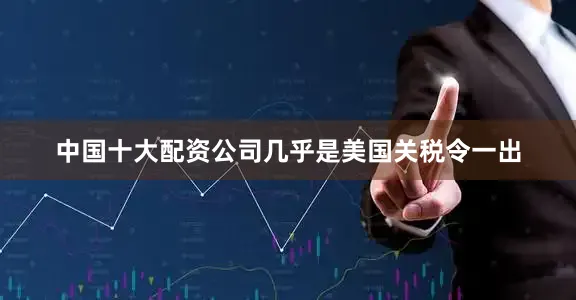 中国十大配资公司几乎是美国关税令一出