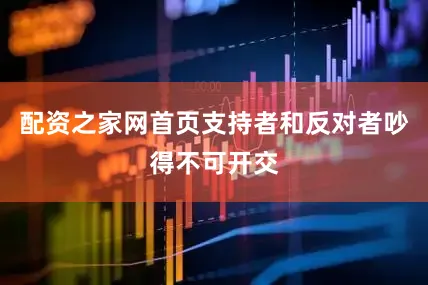 配资之家网首页支持者和反对者吵得不可开交