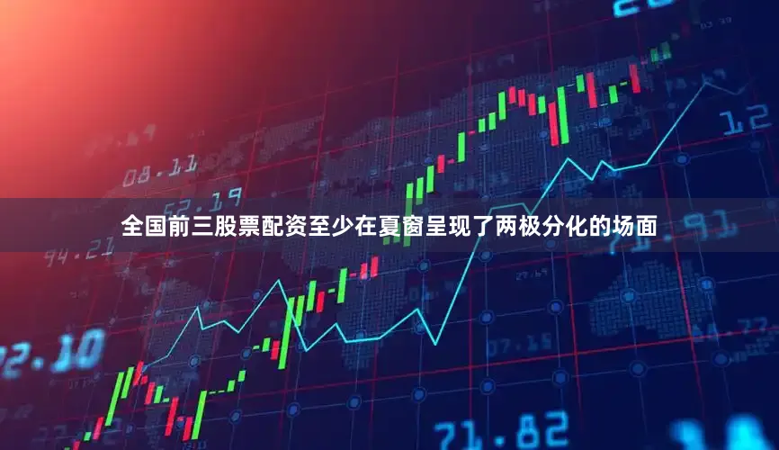 全国前三股票配资至少在夏窗呈现了两极分化的场面