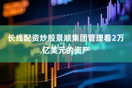 长线配资炒股景顺集团管理着2万亿美元的资产