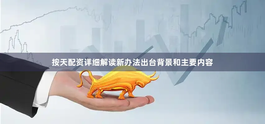 按天配资详细解读新办法出台背景和主要内容