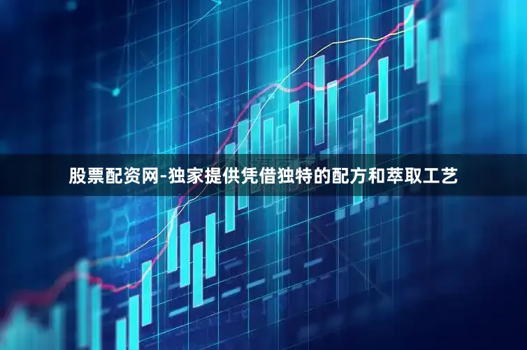 股票配资网-独家提供凭借独特的配方和萃取工艺
