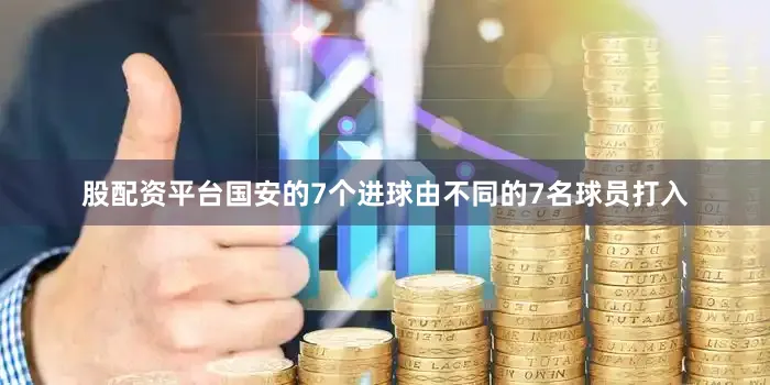 股配资平台国安的7个进球由不同的7名球员打入