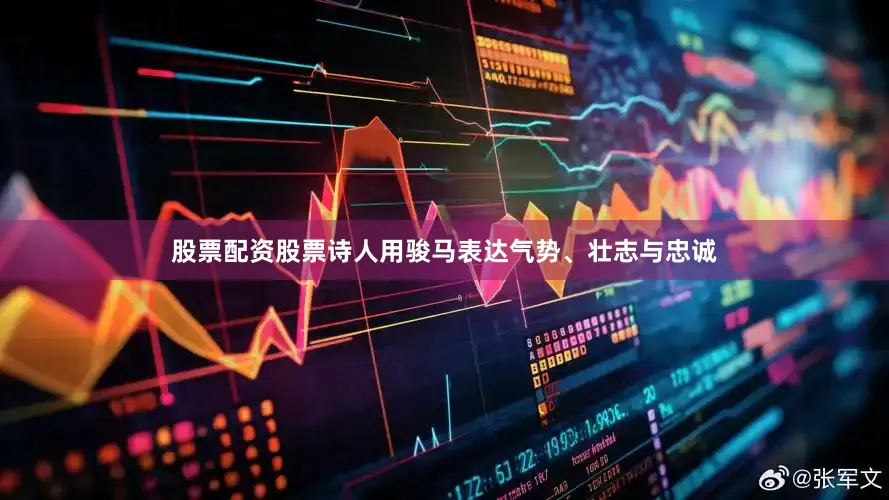 股票配资股票诗人用骏马表达气势、壮志与忠诚