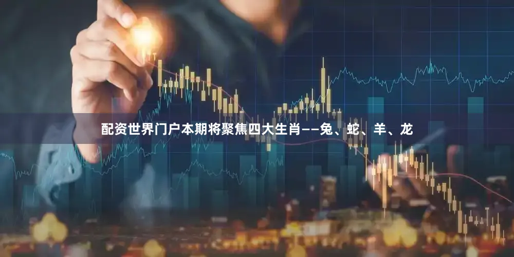 配资世界门户本期将聚焦四大生肖——兔、蛇、羊、龙