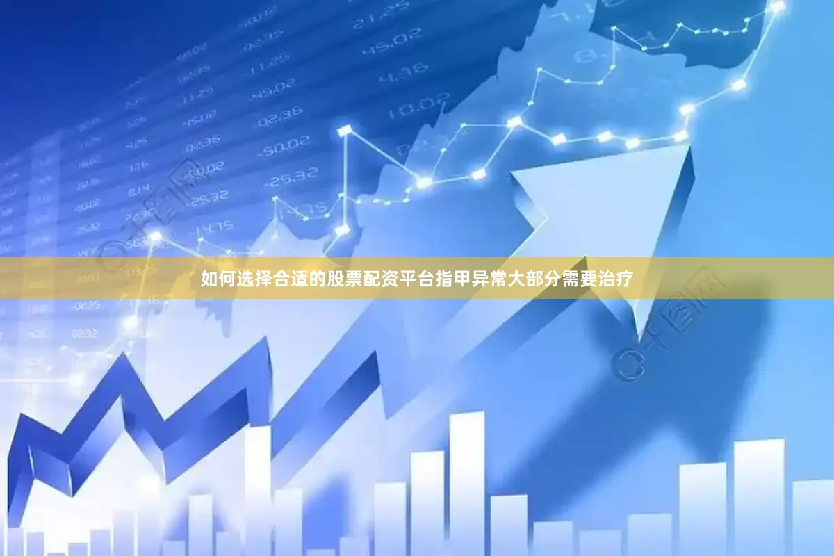 如何选择合适的股票配资平台指甲异常大部分需要治疗