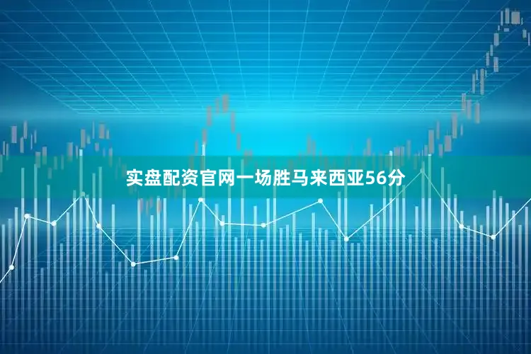 实盘配资官网一场胜马来西亚56分