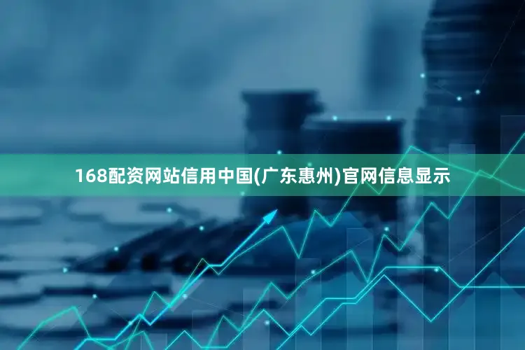 168配资网站信用中国(广东惠州)官网信息显示