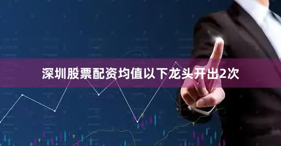 深圳股票配资均值以下龙头开出2次