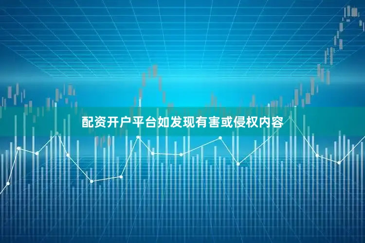 配资开户平台如发现有害或侵权内容