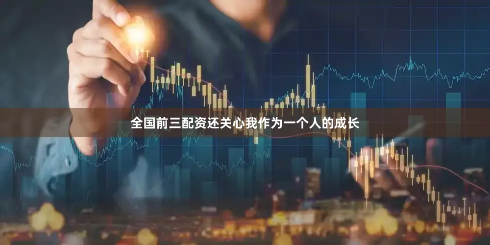 全国前三配资还关心我作为一个人的成长