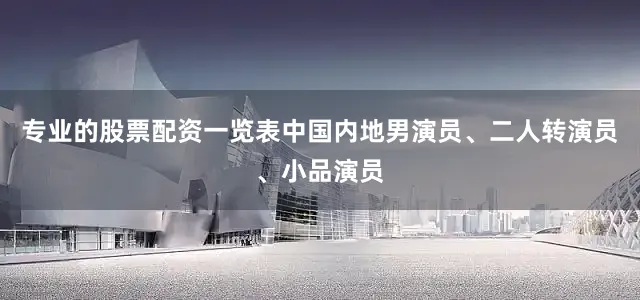 专业的股票配资一览表中国内地男演员、二人转演员、小品演员