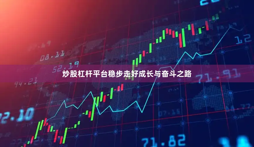 炒股杠杆平台稳步走好成长与奋斗之路