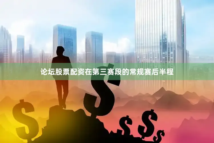 论坛股票配资在第三赛段的常规赛后半程