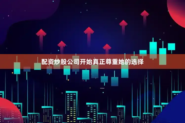 配资炒股公司开始真正尊重她的选择