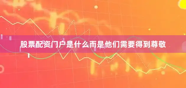 股票配资门户是什么而是他们需要得到尊敬
