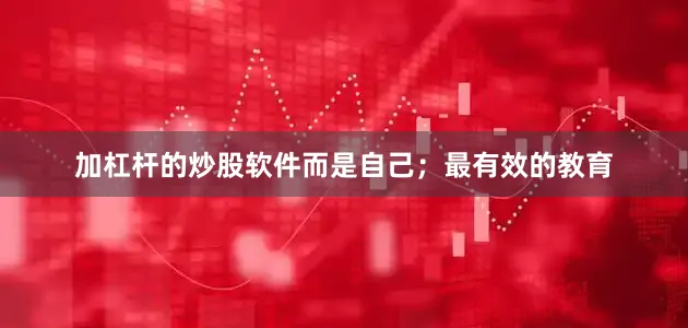 加杠杆的炒股软件而是自己；最有效的教育